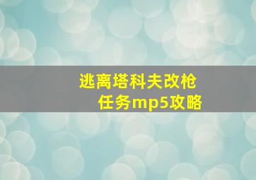 逃离塔科夫改枪任务mp5攻略