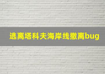 逃离塔科夫海岸线撤离bug