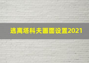 逃离塔科夫画面设置2021