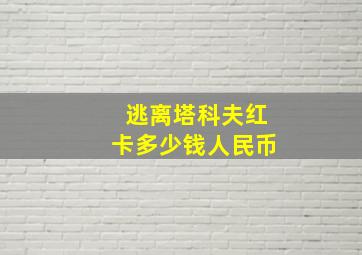 逃离塔科夫红卡多少钱人民币