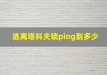 逃离塔科夫锁ping到多少