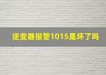 逆变器报警1015是坏了吗