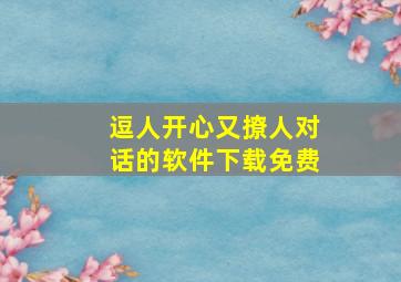 逗人开心又撩人对话的软件下载免费