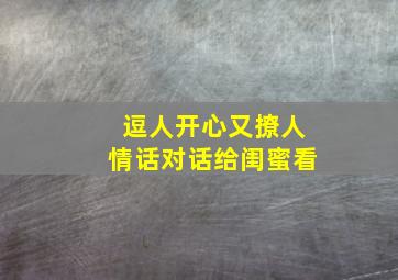 逗人开心又撩人情话对话给闺蜜看