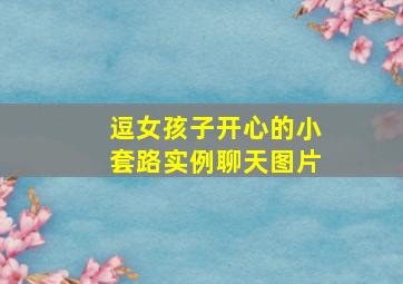 逗女孩子开心的小套路实例聊天图片