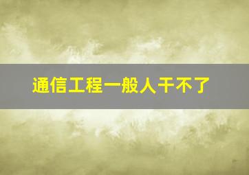 通信工程一般人干不了