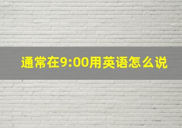 通常在9:00用英语怎么说