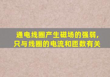 通电线圈产生磁场的强弱,只与线圈的电流和匝数有关