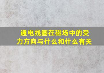 通电线圈在磁场中的受力方向与什么和什么有关