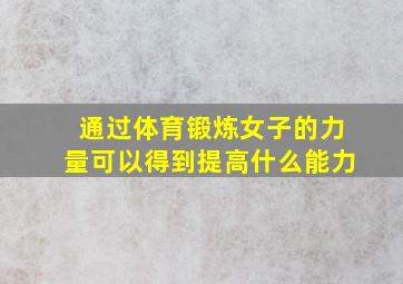 通过体育锻炼女子的力量可以得到提高什么能力