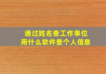 通过姓名查工作单位用什么软件查个人信息