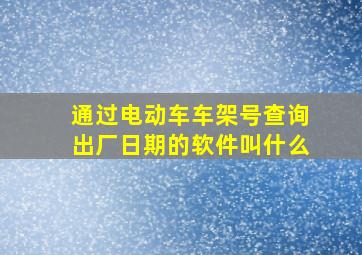 通过电动车车架号查询出厂日期的软件叫什么