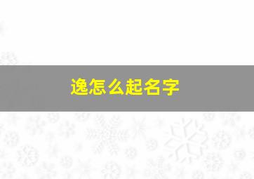 逸怎么起名字