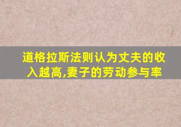 道格拉斯法则认为丈夫的收入越高,妻子的劳动参与率