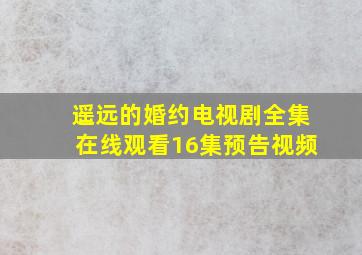 遥远的婚约电视剧全集在线观看16集预告视频