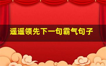 遥遥领先下一句霸气句子