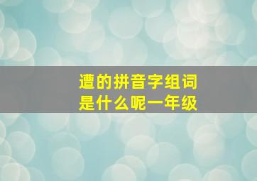 遭的拼音字组词是什么呢一年级