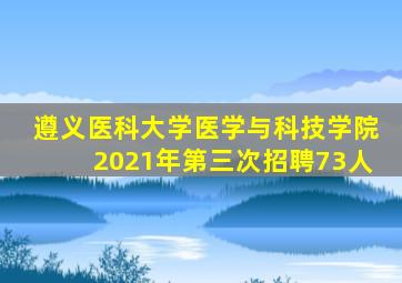 遵义医科大学医学与科技学院2021年第三次招聘73人