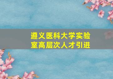 遵义医科大学实验室高层次人才引进