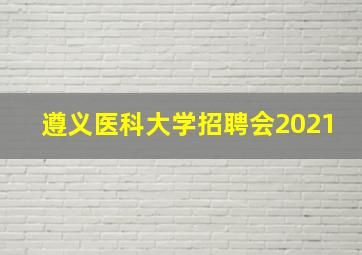 遵义医科大学招聘会2021