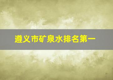 遵义市矿泉水排名第一