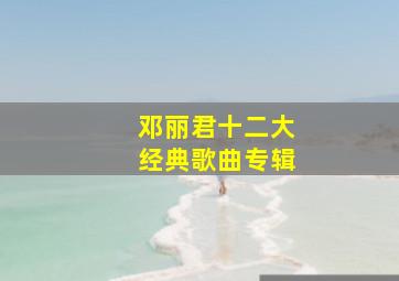 邓丽君十二大经典歌曲专辑