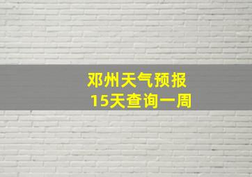 邓州天气预报15天查询一周