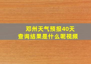 邓州天气预报40天查询结果是什么呢视频