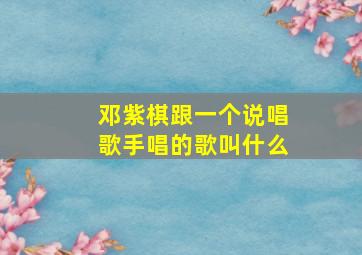 邓紫棋跟一个说唱歌手唱的歌叫什么