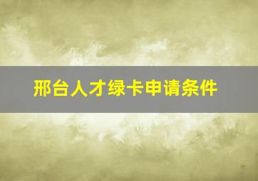 邢台人才绿卡申请条件