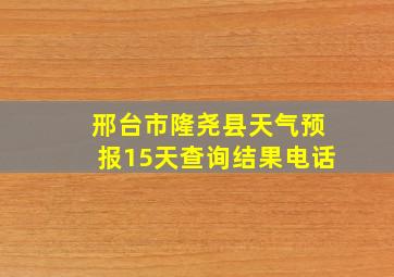 邢台市隆尧县天气预报15天查询结果电话