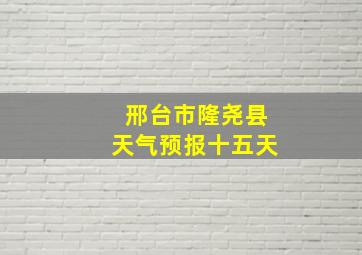 邢台市隆尧县天气预报十五天