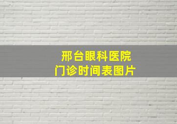 邢台眼科医院门诊时间表图片