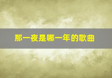 那一夜是哪一年的歌曲