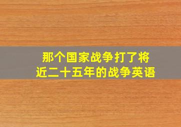 那个国家战争打了将近二十五年的战争英语