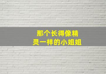 那个长得像精灵一样的小姐姐