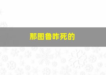 那图鲁咋死的