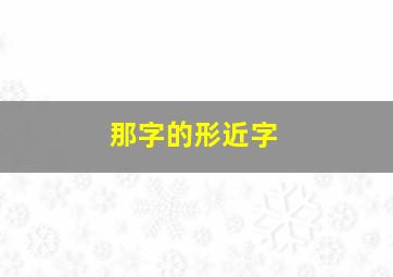 那字的形近字