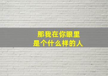 那我在你眼里是个什么样的人