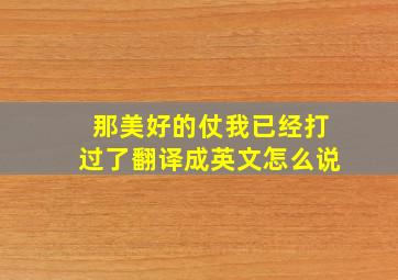 那美好的仗我已经打过了翻译成英文怎么说