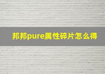 邦邦pure属性碎片怎么得