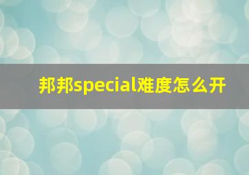 邦邦special难度怎么开