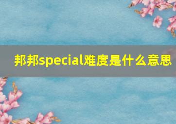 邦邦special难度是什么意思