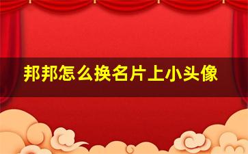 邦邦怎么换名片上小头像