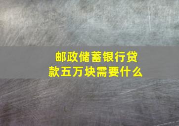 邮政储蓄银行贷款五万块需要什么