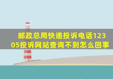 邮政总局快递投诉电话12305投诉网站查询不到怎么回事