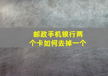 邮政手机银行两个卡如何去掉一个