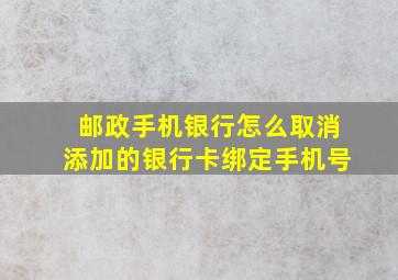 邮政手机银行怎么取消添加的银行卡绑定手机号