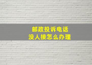 邮政投诉电话没人接怎么办理