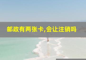 邮政有两张卡,会让注销吗